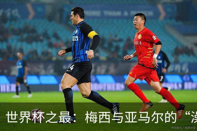 世界杯之最：梅西与亚马尔的“澡盆德比”是怎么来的？