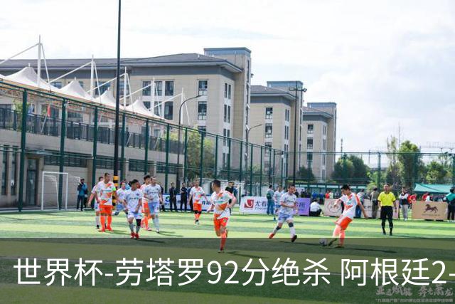 世界杯-劳塔罗92分绝杀 阿根廷2-1逆转英格兰进决赛