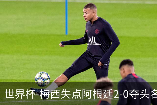 世界杯-梅西失点阿根廷2-0夺头名 携手波兰出线