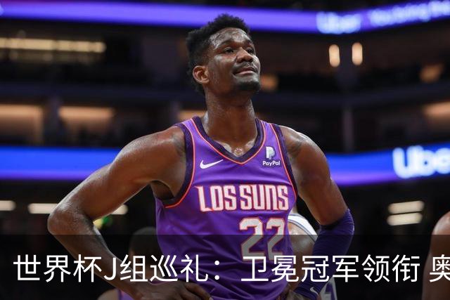 世界杯J组巡礼：卫冕冠军领衔 奥地利终进正赛