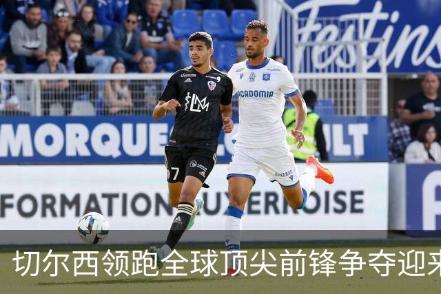 切尔西领跑全球顶尖前锋争夺迎来托雷斯新篇章