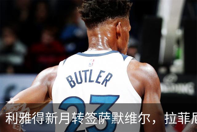 利雅得新月转签萨默维尔，拉菲尼亚留队悬念终结