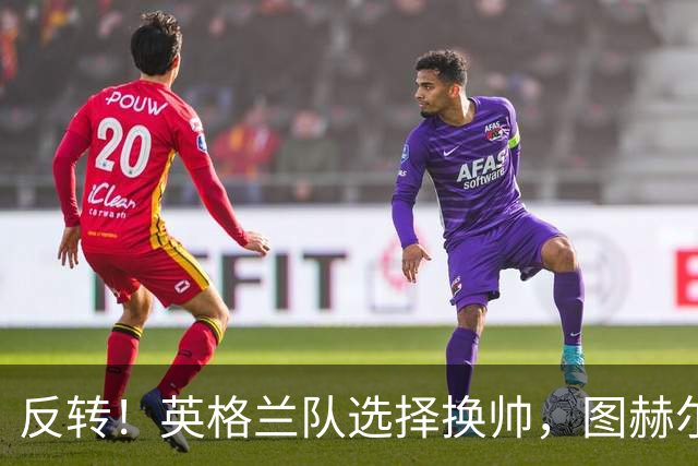 反转！英格兰队选择换帅，图赫尔惹众怒，瓜迪奥拉有望接手