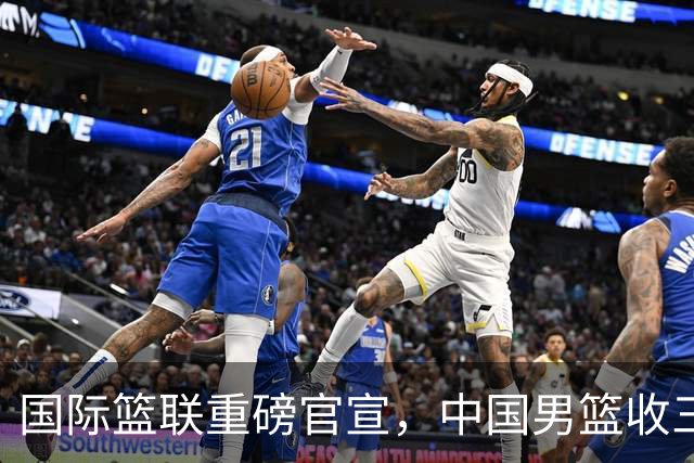 国际篮联重磅官宣，中国男篮收三个好消息和三个坏消息