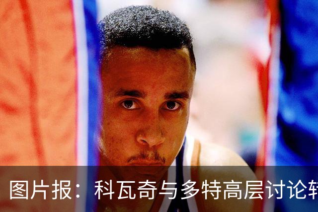 图片报：科瓦奇与多特高层讨论转会计划，涉及阿德耶米、桑乔