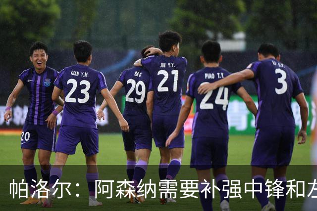帕洛尔：阿森纳需要补强中锋和左路，希望能引进克瓦拉和小蜘蛛