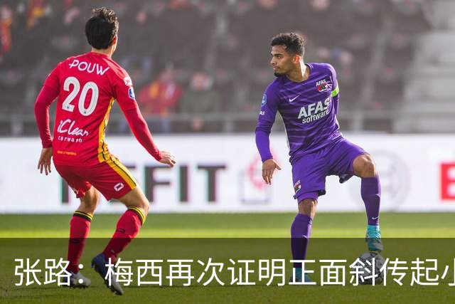 张路：梅西再次证明正面斜传起小高球，是最有威胁的进攻