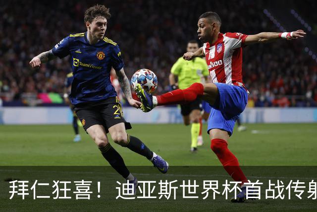 拜仁狂喜！迪亚斯世界杯首战传射建功 三叉戟各自闪耀