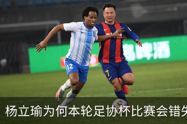 杨立瑜为何本轮足协杯比赛会错失空门！背后原因找到了，引发热议