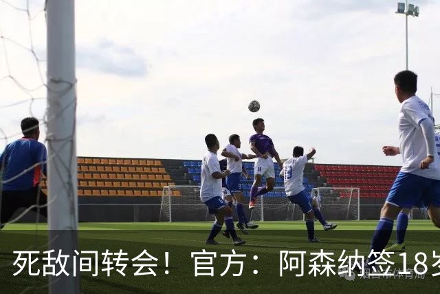 死敌间转会！官方：阿森纳签18岁热刺中卫厄普森，双方签职业合同