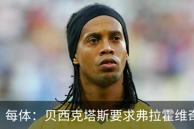 每体：贝西克塔斯要求弗拉霍维奇尽快回复报价，球员仍在等巴萨