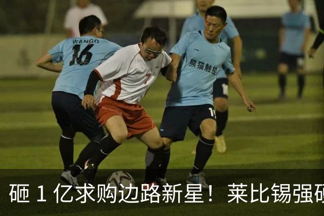 砸 1 亿求购边路新星！莱比锡强硬锁先签后租，切尔西引援遇巨大阻碍
