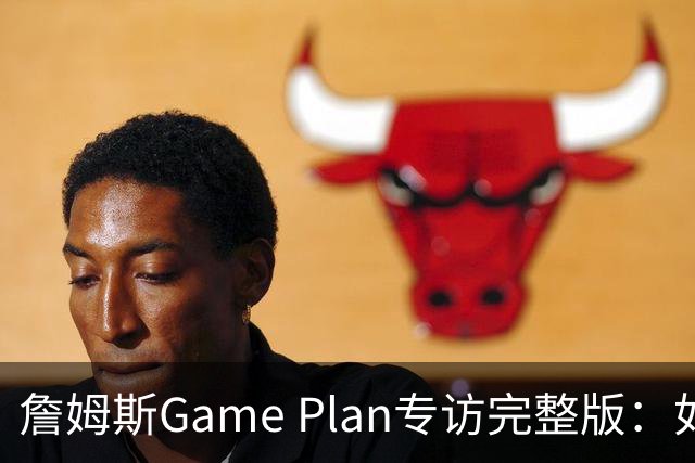 詹姆斯Game Plan专访完整版：如何选择下一支NBA球队