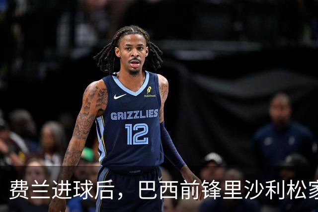 费兰进球后，巴西前锋里沙利松家中倒地俯冲、连蹦带跳庆祝