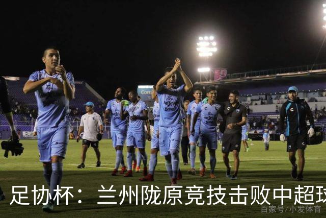 足协杯：兰州陇原竞技击败中超球队晋级