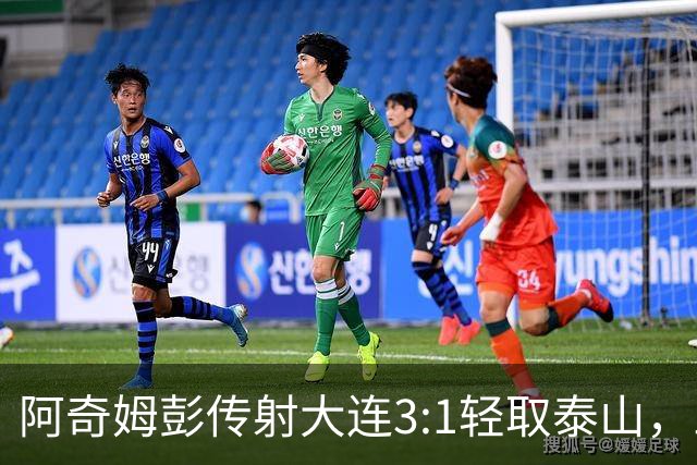 阿奇姆彭传射大连3:1轻取泰山，三连败英博韩鹏无颜回江东
