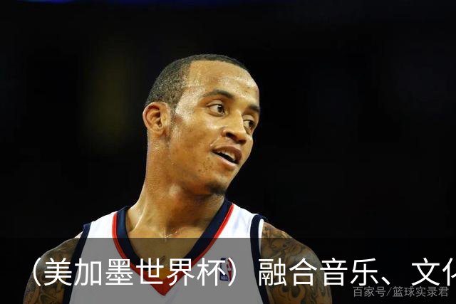 （美加墨世界杯）融合音乐、文化和足球 世界杯开幕式亮点足