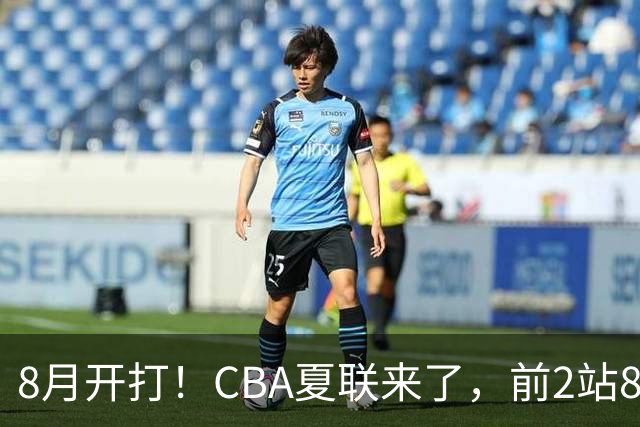 8月开打！CBA夏联来了，前2站8球队亮相，山东缺席，或第3站首秀