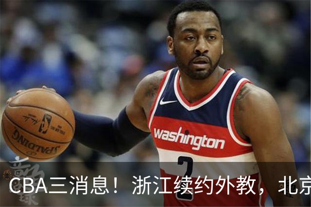 CBA三消息！浙江续约外教，北京首钢将换帅，郭艾伦张一山互动！