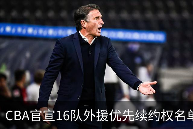 CBA官宣16队外援优先续约权名单：上海广厦广东保留两外援 北京保留杰曼