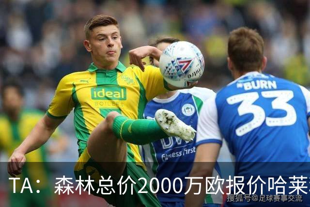 TA：森林总价2000万欧报价哈莱利，被圣吉罗斯拒绝